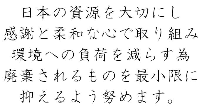 日本の資源を大切にし　感謝と柔和な心で取り組み　環境への負荷を減らす為　廃棄されるものを最小限に　W抑えるよう努めます。